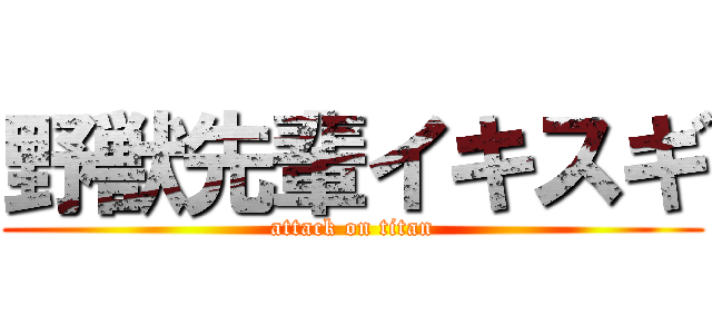 野獣先輩イキスギ (attack on titan)