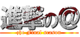 進撃の＠ (zhe Final scason)