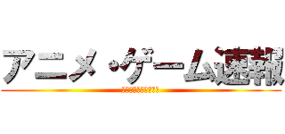 アニメ・ゲーム速報 (色々な感想など投稿中)