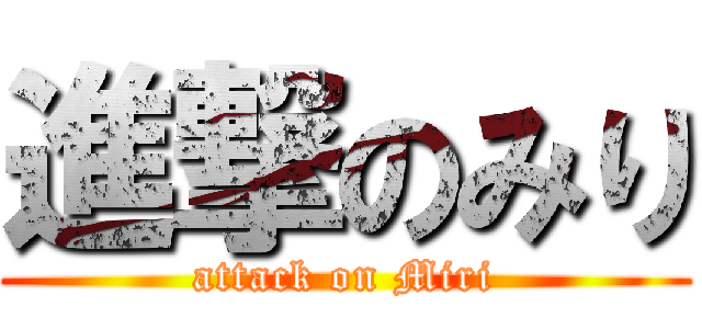 進撃のみり (attack on Miri)
