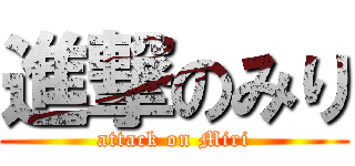 進撃のみり (attack on Miri)