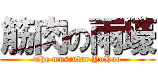 筋肉の雨壕 (The muscular YuHao)