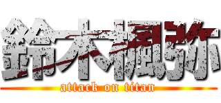 鈴木楓弥 (attack on titan)