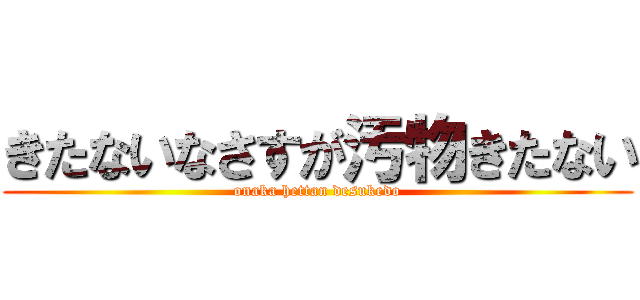 きたないなさすが汚物きたない (onaka hettan desukedo)