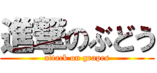 進撃のぶどう (attack on grapes)