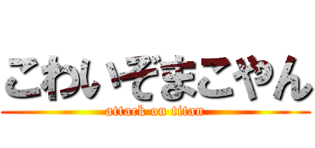 こわいぞまこやん (attack on titan)