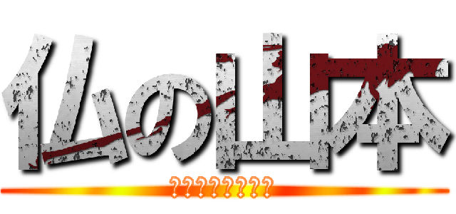 仏の山本 (と言われたこの俺)