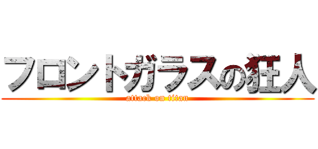 フロントガラスの狂人 (attack on titan)