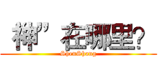 “神”在哪里？ (ShenShang)