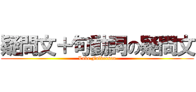 疑問文＋句動詞の疑問文 (Luke Fulkerson)