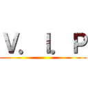 Ｖ．Ｉ．Ｐ ()