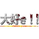 大好き！！ (I love you)