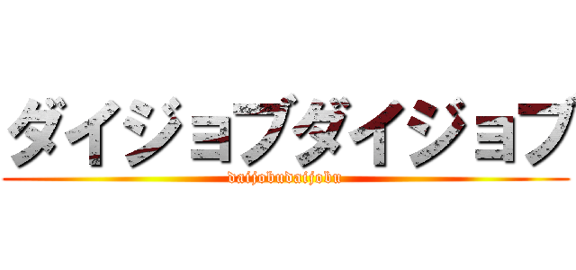 ダイジョブダイジョブ (daijobudaijobu)