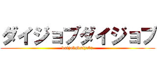 ダイジョブダイジョブ (daijobudaijobu)