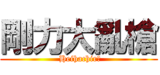 剛力大亂槍 ( Heihachirō)