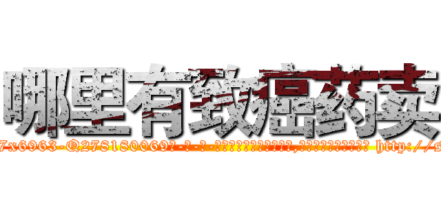 哪里有致癌药卖 (哪里有致癌药卖【电-186x2687x6963-Q278180069元-吉-药-业】我们做的是长期生意,靠的是老客户长期支持 http://sngk.net/LuIqdC
)