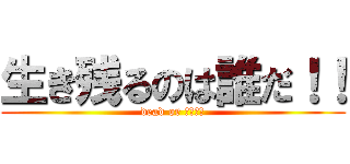 生き残るのは誰だ！！ (dead or あらいぶ)