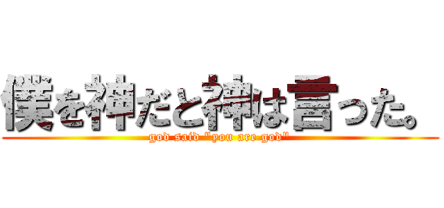 僕を神だと神は言った。 (god said "you are god")