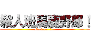 殺人班馬鹿野郎！ (attack on titan)