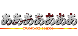 あああああああ (attack on regret)