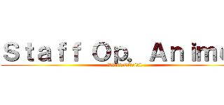 Ｓｔａｆｆ Ｏｐ．Ａｎｉｍｅｓ (Staff Oficial)