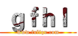  ｇｆｈｌ
 (www.fuliqu.com)