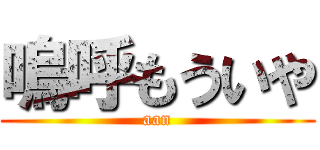 嗚呼もういや (aan)