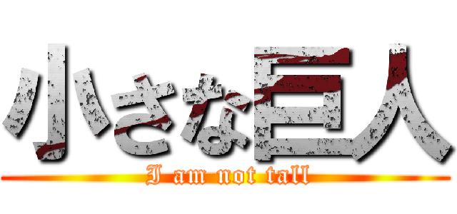 小さな巨人 ( I am not tall)