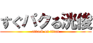 すぐパクる洸俊 (attack on titan)