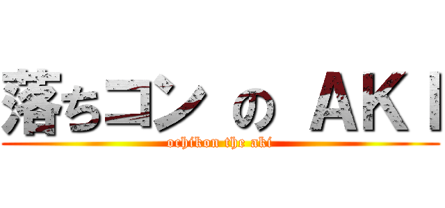落ちコン の ＡＫＩ (ochikon the aki)