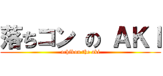 落ちコン の ＡＫＩ (ochikon the aki)