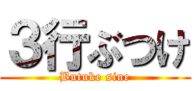 ３行ぶつけ (Butuke sine)