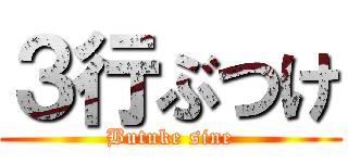 ３行ぶつけ (Butuke sine)