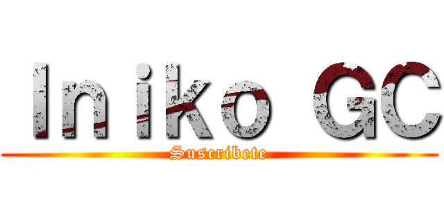 Ｉｎｉｋｏ ＧＣ (Suscribete)