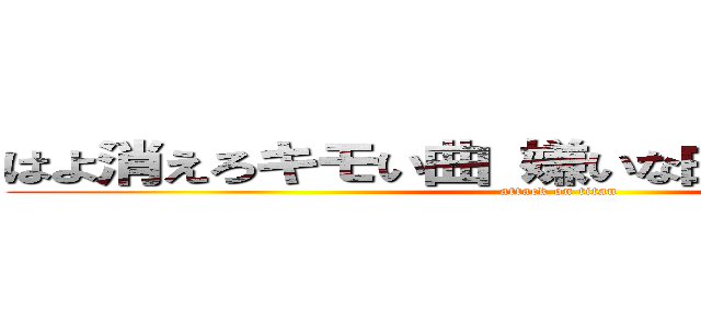 はよ消えろキモい曲 嫌いな曲 バンドメイド (attack on titan)