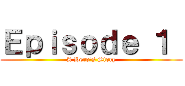 Ｅｐｉｓｏｄｅ １  (A Hero's Story)