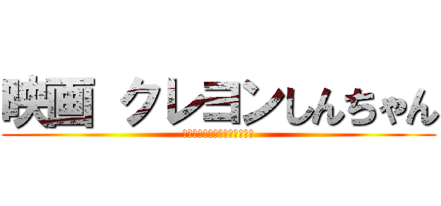 映画 クレヨンしんちゃん (嵐を呼ぶ栄光のヤキニクロード)