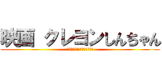 映画 クレヨンしんちゃん (嵐を呼ぶ栄光のヤキニクロード)