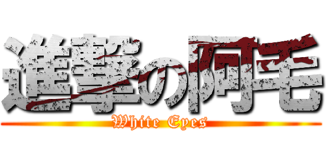 進撃の阿毛 (White Eyes)
