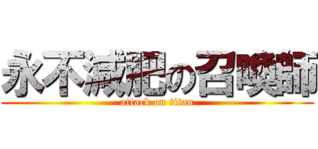 永不減肥の召喚師 (attack on titan)