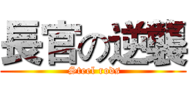 長官の逆襲 ( Steel rods)