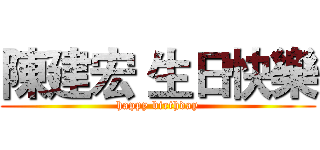 陳建宏 生日快樂 (happy birthday)