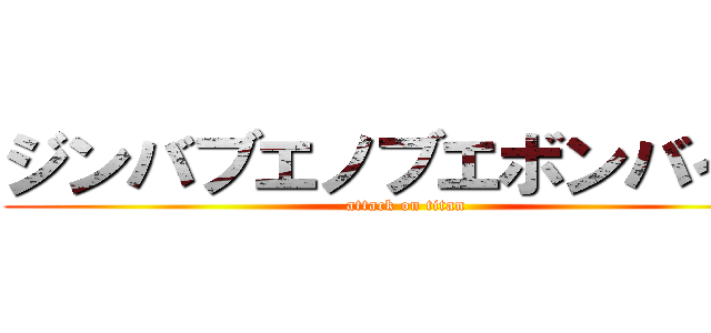 ジンバブエノブエボンバイエ (attack on titan)
