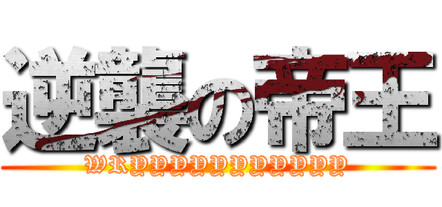 逆襲の帝王 (WRYYYYYYYYYYY)