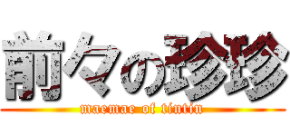 前々の珍珍 (maemae of tintin)