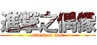 進撃之偶像 (attack on idol)