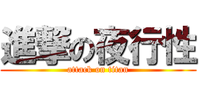 進撃の夜行性 (attack on titan)