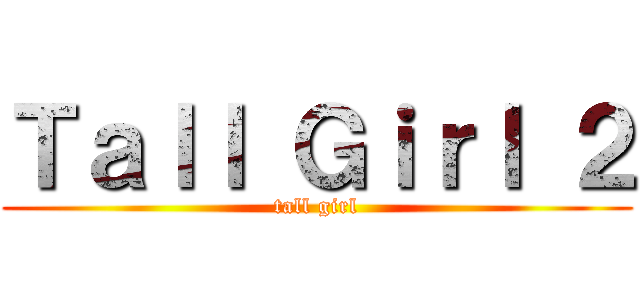 Ｔａｌｌ Ｇｉｒｌ ２ (tall girl)