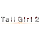 Ｔａｌｌ Ｇｉｒｌ ２ (tall girl)