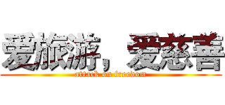 爱旅游，爱慈善 (attack on freedom)
